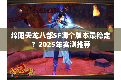 绵阳天龙八部SF哪个版本最稳定？2025年实测推荐