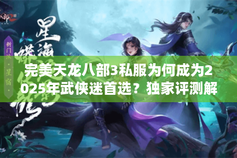 完美天龙八部3私服为何成为2025年武侠迷首选？独家评测解析