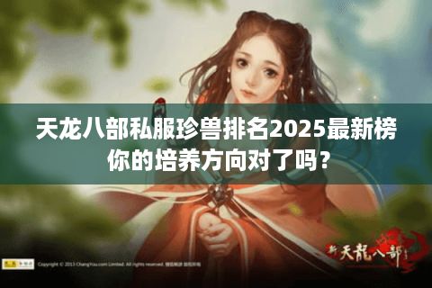 天龙八部私服珍兽排名2025最新榜 你的培养方向对了吗？