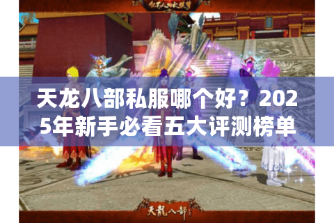 天龙八部私服哪个好？2025年新手必看五大评测榜单