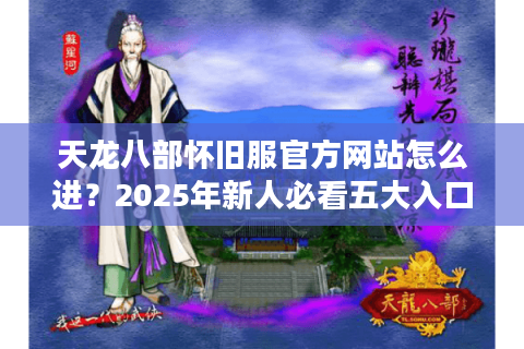 天龙八部怀旧服官方网站怎么进？2025年新人必看五大入口