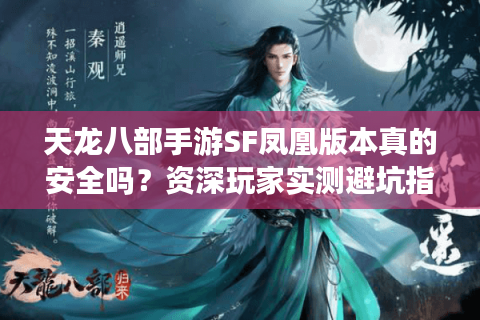天龙八部手游SF凤凰版本真的安全吗?资深玩家实测避坑指南 天龙八部手游SF凤凰版本真的安全吗?资深玩家实测避坑指南