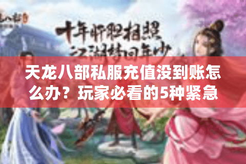 天龙八部私服充值没到账怎么办？玩家必看的5种紧急自救方案