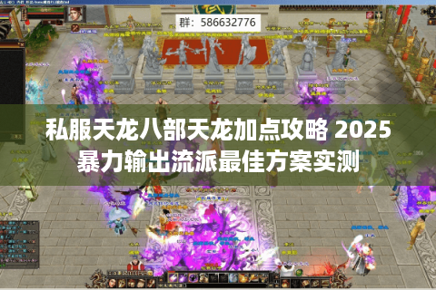 私服天龙八部天龙加点攻略 2025暴力输出流派最佳方案实测