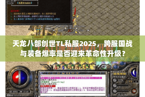 天龙八部创世TL私服2025，跨服国战与装备爆率是否迎来革命性升级？