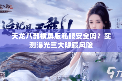 天龙八部横屏版私服安全吗?实测曝光三大隐藏风险 天龙八部横屏版私服安全吗?实测曝光三大隐藏风险