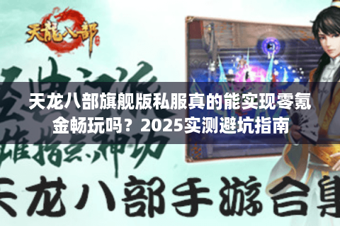 天龙八部旗舰版私服真的能实现零氪金畅玩吗？2025实测避坑指南