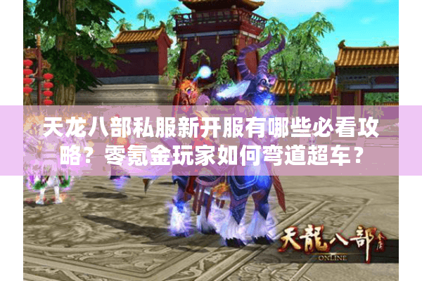 天龙八部私服新开服有哪些必看攻略？零氪金玩家如何弯道超车？