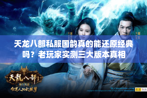 天龙八部私服国韵真的能还原经典吗？老玩家实测三大版本真相