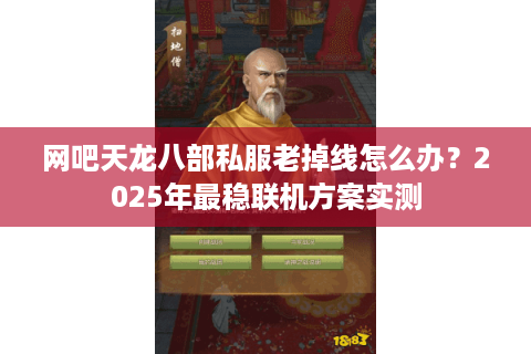 网吧天龙八部私服老掉线怎么办?2025年最稳联机方案实测 网吧天龙八部私服老掉线怎么办?2025年最稳联机方案实测