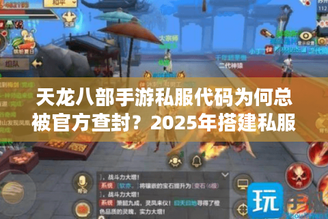 天龙八部手游私服代码为何总被官方查封?2025年搭建私服的底层逻辑解析 天龙八部手游私服代码为何总被官方查封?2025年搭建私服的底层逻辑解析