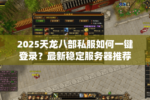 2025天龙八部私服如何一键登录？最新稳定服务器推荐