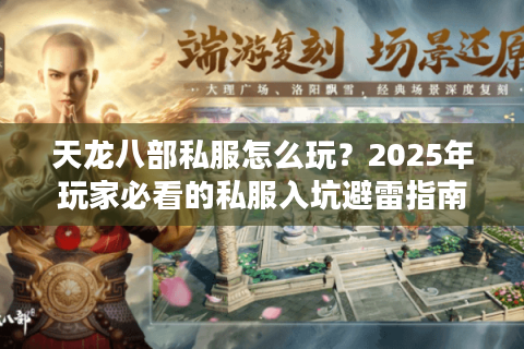 天龙八部私服怎么玩？2025年玩家必看的私服入坑避雷指南