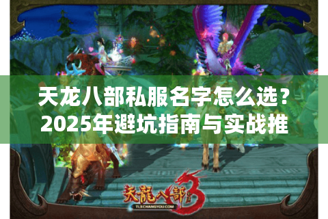 天龙八部私服名字怎么选?2025年避坑指南与实战推荐 天龙八部私服名字怎么选?2025年避坑指南与实战推荐