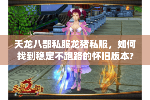 天龙八部私服龙猪私服，如何找到稳定不跑路的怀旧版本?