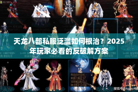 天龙八部私服泛滥如何根治?2025年玩家必看的反破解方案 天龙八部私服泛滥如何根治?2025年玩家必看的反破解方案