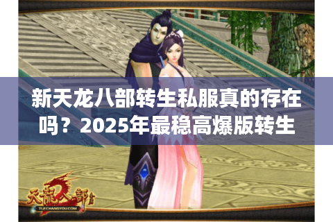 新天龙八部转生私服真的存在吗？2025年最稳高爆版转生服测评