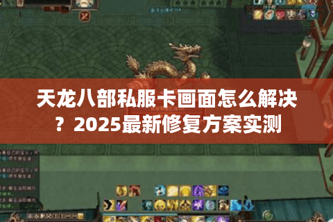天龙八部私服卡画面怎么解决?2025最新修复方案实测 天龙八部私服卡画面怎么解决?2025最新修复方案实测