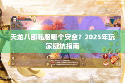 天龙八部私服哪个安全？2025年玩家避坑指南