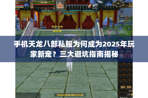 手机天龙八部私服为何成为2025年玩家新宠？三大避坑指南揭秘