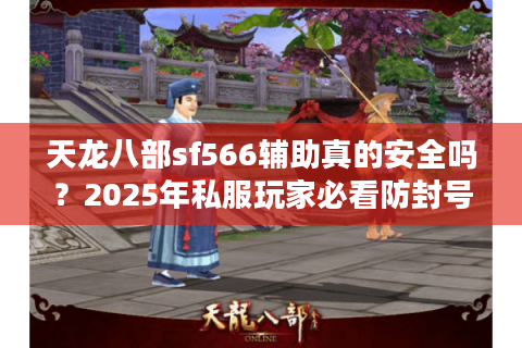 天龙八部sf566辅助真的安全吗？2025年私服玩家必看防封号指南
