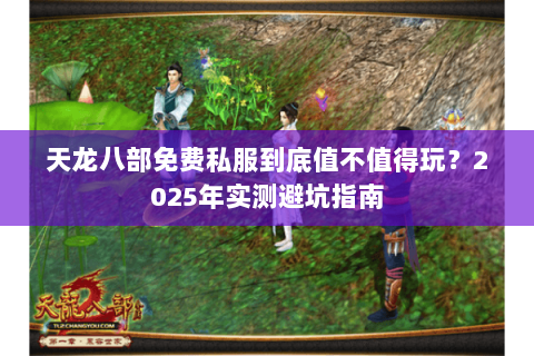 天龙八部免费私服到底值不值得玩？2025年实测避坑指南