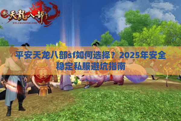 平安天龙八部sf如何选择？2025年安全稳定私服避坑指南