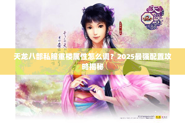 天龙八部私服重楼属性怎么调？2025最强配置攻略揭秘