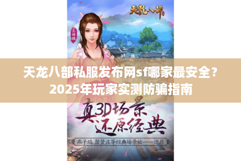 天龙八部私服发布网sf哪家最安全？2025年玩家实测防骗指南