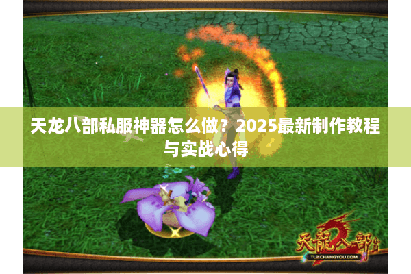 天龙八部私服神器怎么做？2025最新制作教程与实战心得