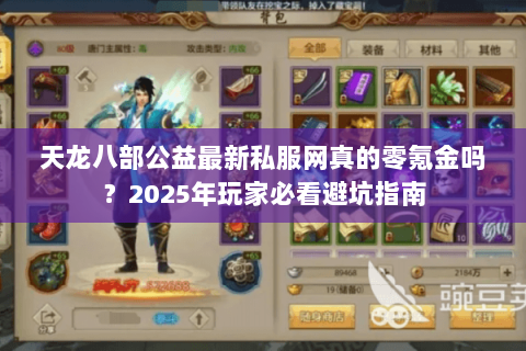 天龙八部公益最新私服网真的零氪金吗？2025年玩家必看避坑指南