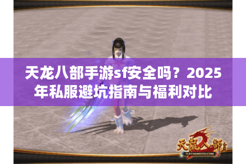 天龙八部手游sf安全吗？2025年私服避坑指南与福利对比
