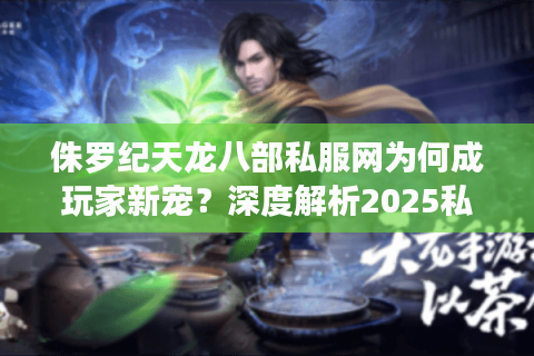 侏罗纪天龙八部私服网为何成玩家新宠？深度解析2025私服生态趋势