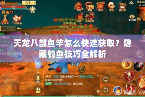 天龙八部鱼竿怎么快速获取？隐藏钓鱼技巧全解析