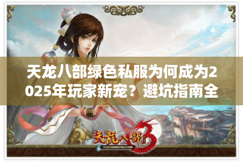 天龙八部绿色私服为何成为2025年玩家新宠？避坑指南全解析