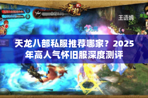 天龙八部私服推荐哪家？2025年高人气怀旧服深度测评