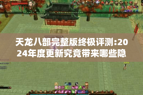 天龙八部完整版终极评测:2024年度更新究竟带来哪些隐藏剧情?