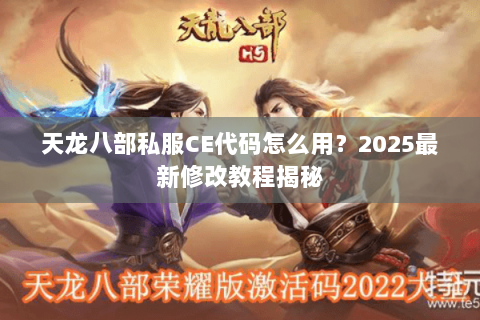 天龙八部私服CE代码怎么用？2025最新修改教程揭秘