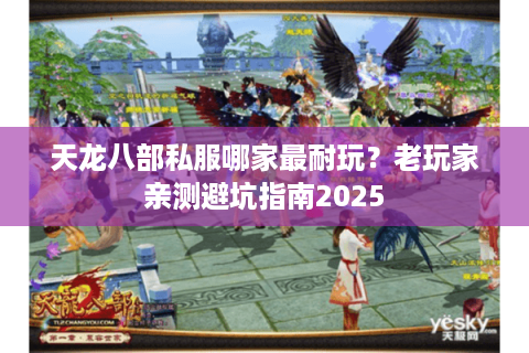 天龙八部私服哪家最耐玩？老玩家亲测避坑指南2025