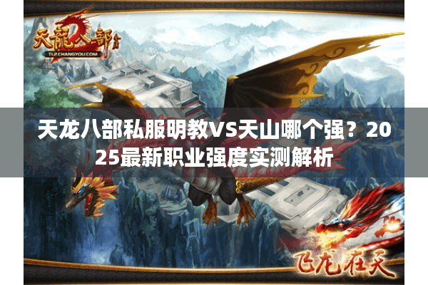 天龙八部私服明教VS天山哪个强？2025最新职业强度实测解析