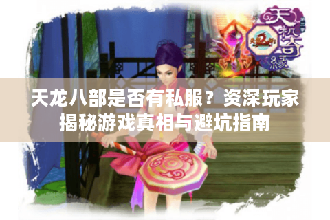 天龙八部是否有私服？资深玩家揭秘游戏真相与避坑指南
