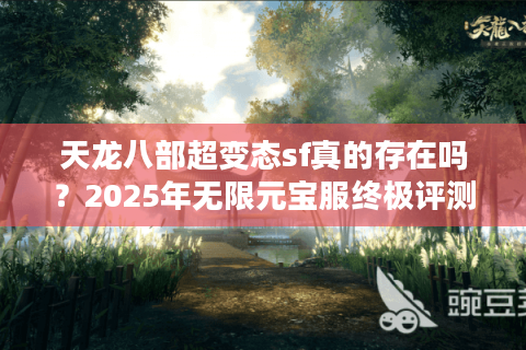 天龙八部超变态sf真的存在吗？2025年无限元宝服终极评测
