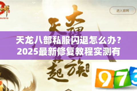 天龙八部私服闪退怎么办？2025最新修复教程实测有效