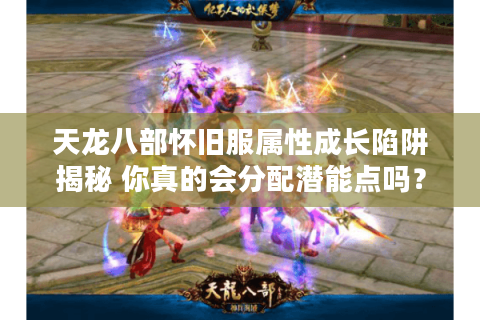 天龙八部怀旧服属性成长陷阱揭秘 你真的会分配潜能点吗？