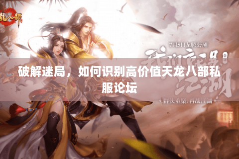 破解迷局，如何识别高价值天龙八部私服论坛
