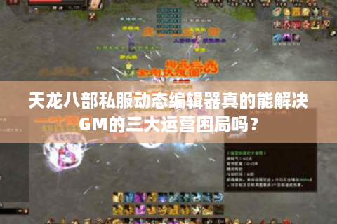 天龙八部私服动态编辑器真的能解决GM的三大运营困局吗？