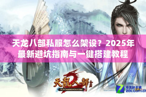 天龙八部私服怎么架设？2025年最新避坑指南与一键搭建教程