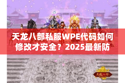 天龙八部私服WPE代码如何修改才安全？2025最新防封号教程