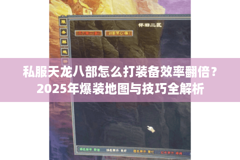 私服天龙八部怎么打装备效率翻倍？2025年爆装地图与技巧全解析