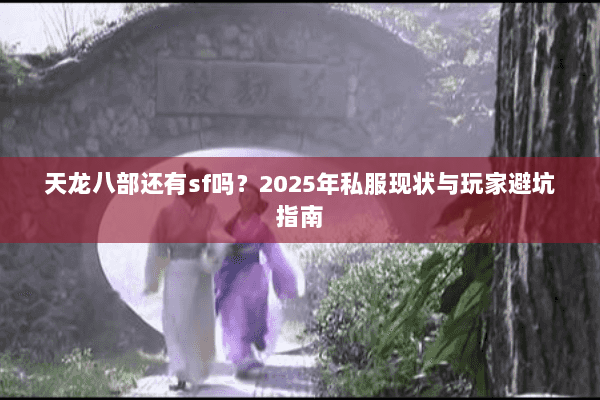 天龙八部还有sf吗？2025年私服现状与玩家避坑指南